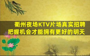 衢州夜场KTV片场真实招聘把握机会才能拥有更好的明天